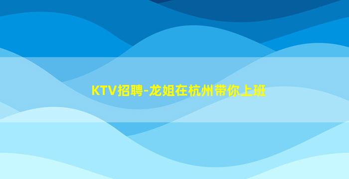 KTV招聘-龙姐在杭州带你上班